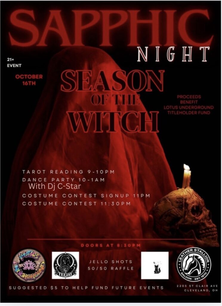 Our flyer is dark, black background with black and red tones throughout. Sapphic Night headline, featuring a veiled woman holding a skull. With the wording season of the witch. Tarot reading from 9-10. Dance party from 10-1 featuring DJ C –Star